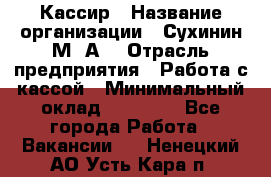 Кассир › Название организации ­ Сухинин М .А. › Отрасль предприятия ­ Работа с кассой › Минимальный оклад ­ 25 000 - Все города Работа » Вакансии   . Ненецкий АО,Усть-Кара п.